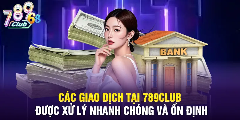 Các giao dịch tại 789CLUB được xử lý nhanh chóng và ổn định