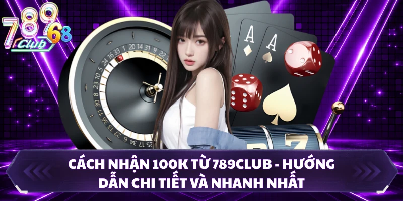Cách Nhận 100K Từ 789CLUB - Hướng Dẫn Chi Tiết Và Nhanh Nhất