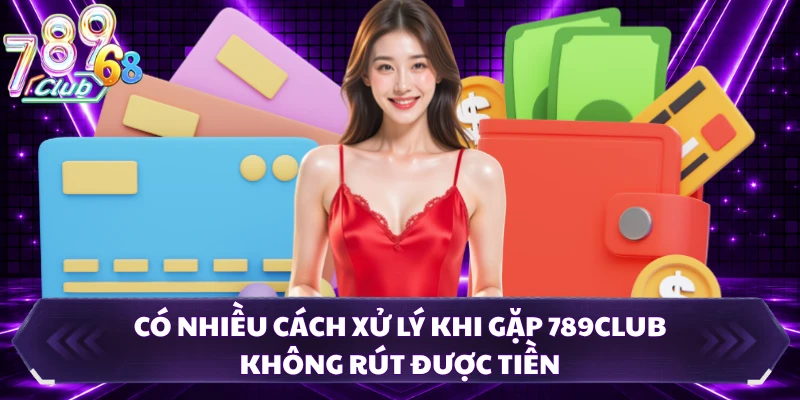 Có nhiều cách xử lý khi gặp 789CLUB không rút được tiền