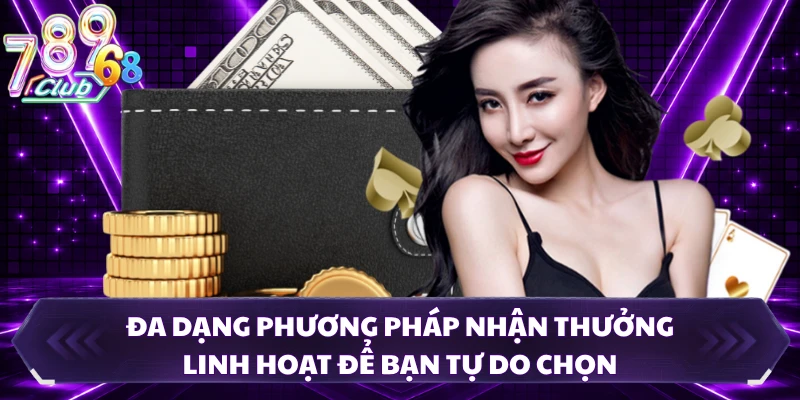 Đa dạng phương pháp nhận thưởng linh hoạt để bạn tự do chọn
