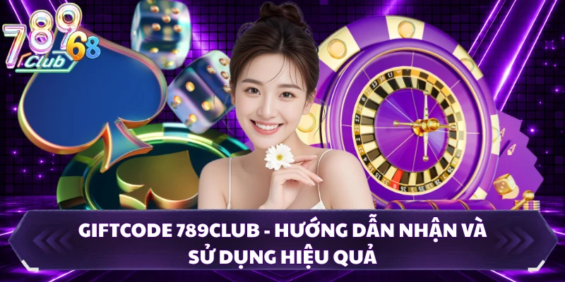 Giftcode 789CLUB - Hướng Dẫn Nhận Và Sử Dụng Hiệu Quả