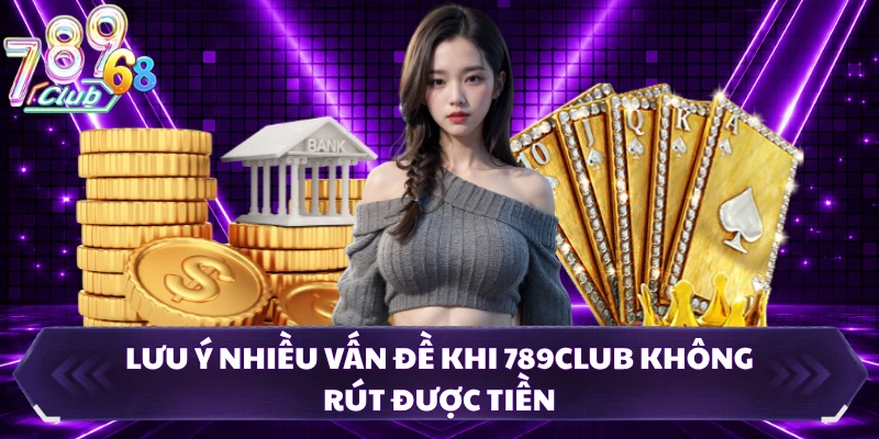 Lưu ý nhiều vấn đề khi 789CLUB không rút được tiền