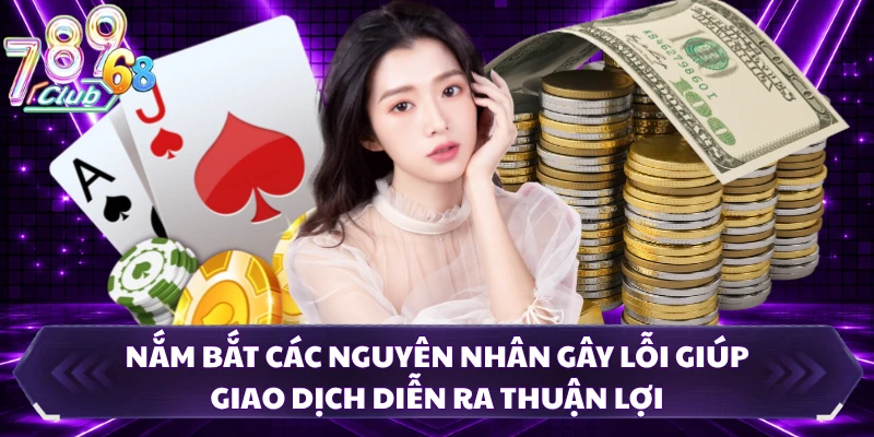 Nắm bắt các nguyên nhân gây lỗi giúp giao dịch diễn ra thuận lợi