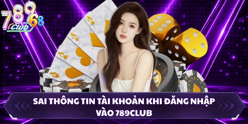 Sai thông tin tài khoản khi đăng nhập vào 789CLUB