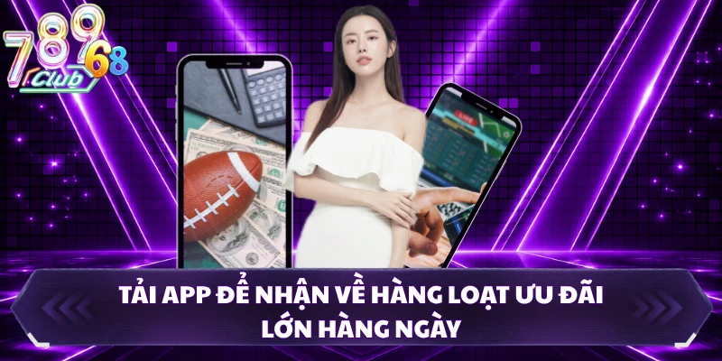 Tải app để nhận về hàng loạt ưu đãi lớn hàng ngày